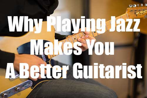 Why Playing Jazz Makes You a Better Guitar Player