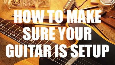 How to Make Sure Your Guitar Is Setup